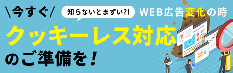 知らないとまずい?! WEB広告変化の時 今すぐクッキーレス対応のご準備を!