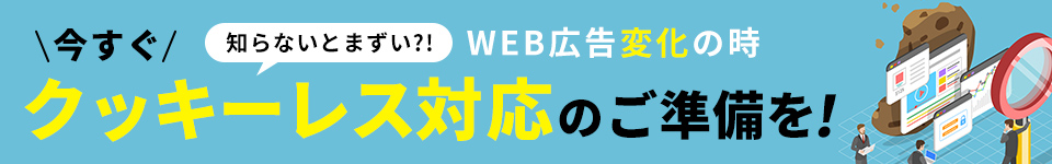 知らないとまずい?! WEB広告変化の時 今すぐクッキーレス対応のご準備を!