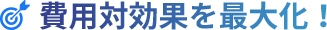 費用対効果を最大化！