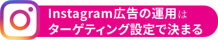 Instagram広告の運用はターゲティング設定で決まる