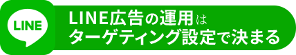 LINE広告の運用はターゲティング設定で決まる