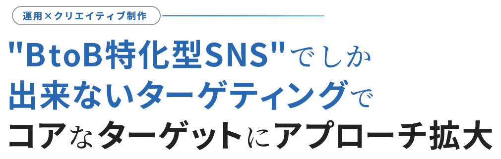 BtoB特化型SNSでしかできないターゲティングでコアなターゲットにアプローチ拡大