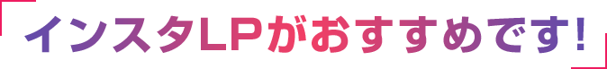 インスタLPがおすすめです!