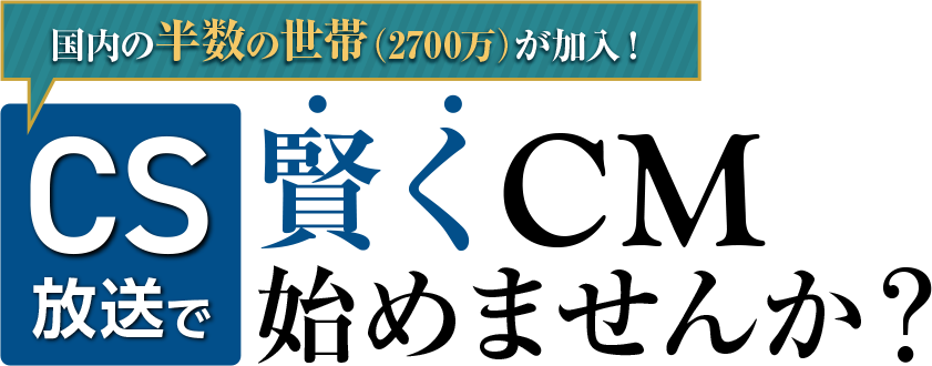 CS放送で賢くCM始めませんか？「インフォマーシャル（通販CM）」「企業ブランディングCM」