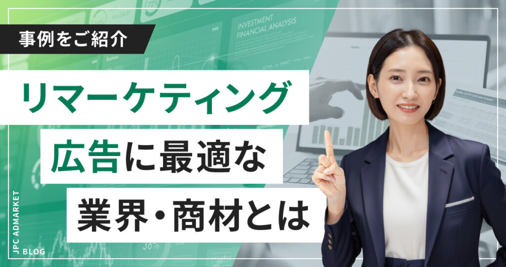 【事例紹介】リマーケティング広告に最適な業界・商材とは?