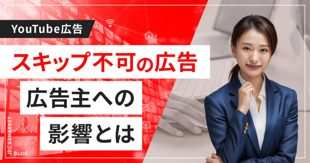 【YouTube広告】全クリエイターに開放されたスキップ不可広告、広告主側への影響は?