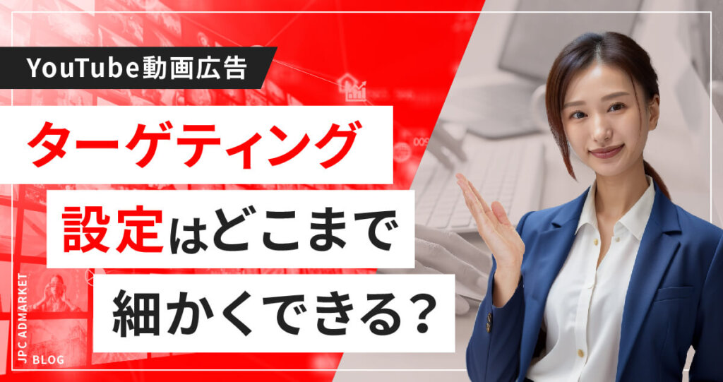 【YouTube動画広告】ターゲティング設定はどこまで細かくできるのか?