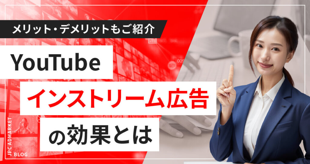 YouTubeのインストリーム広告の効果は?メリット・デメリットと運用のポイント