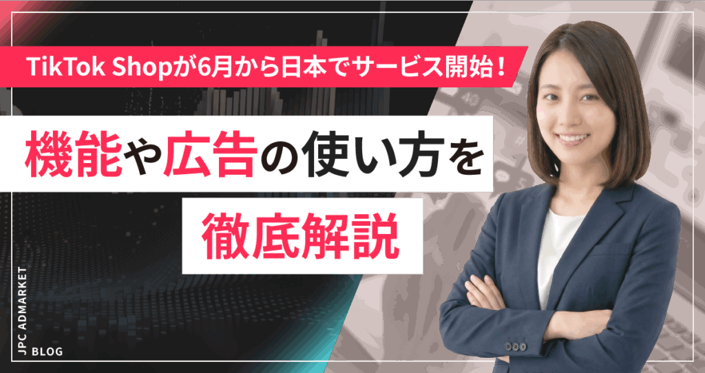 【TikTok Shopが6月から日本でサービス開始！】機能や広告の使い方を徹底解説