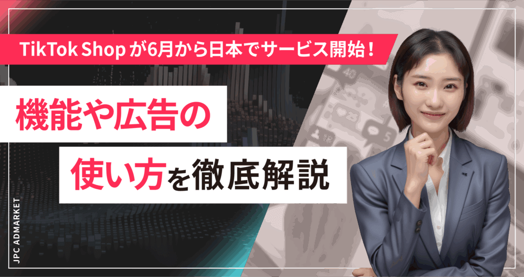【TikTok Shopが6月から日本でサービス開始！】機能や広告の使い方を徹底解説