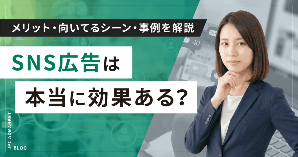 SNS広告は本当に効果ある？メリット・向いているシーン・事例を解説