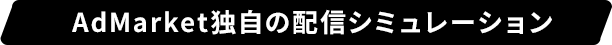 AdMarket独自の配信シミュレーション